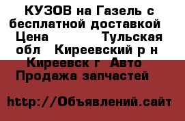 КУЗОВ на Газель с бесплатной доставкой › Цена ­ 7 650 - Тульская обл., Киреевский р-н, Киреевск г. Авто » Продажа запчастей   